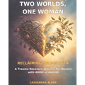 Two Worlds, One Woman: Reclaiming Self-Worth: A Trauma Recovery Journey for Women with ADHD or AuDHD