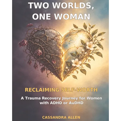 Two Worlds, One Woman: Reclaiming Self-Worth: A Trauma Recovery Journey for Women with ADHD or AuDHD