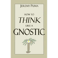 How to Think Like a Gnostic: Essays on a Gnostic Worldview