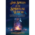 Jar Spells for the Spiritual Witch: A Step-by-Step Guide to Creating Your Own Spells for Protection, Prosperity, and Peace