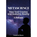 MetaScience: How God Creates and Sustains Reality-A Polemic: How God Creates and Sustains Reality