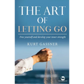 The Art of Letting Go: Free yourself and develop your inner strength