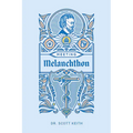 Meeting Melanchthon: A Brief Biographical Sketch of Philip Melanchthon and a Few Samples of His Writing