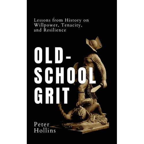 Old-School Grit: Lessons from History on Willpower, Tenacity, and Resilience