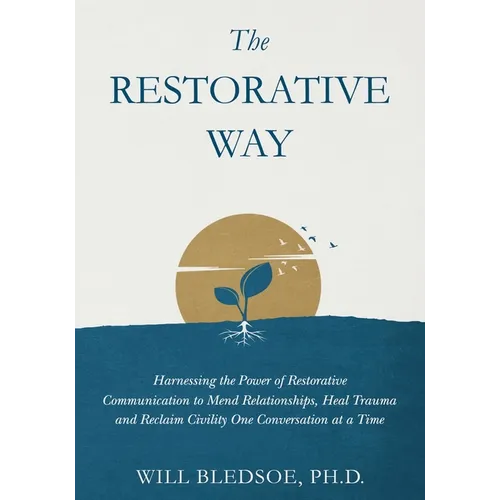 The Restorative Way: Harnessing the Power of Restorative Communication to Mend Relationships, Heal Trauma, and Reclaim Civility One Conversation at a