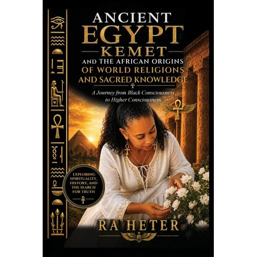 Ancient Egypt (Kemet) and the African Origins of World Religions and Sacred Knowledge: A Journey from Black Consciousness to Higher Consciousness