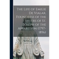 The Life of Emilie De Vialar, Foundress of the Sisters of St. Joseph of the Apparition (1797-1856)