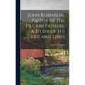 John Robinson, Pastor of the Pilgrim Fathers, A Study of His Life and Times