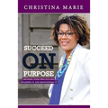 Succeed On Purpose: Defining your own success, obtaining it, and maintaining it!