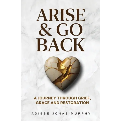 Arise and Go Back: A Journey Through Grief, Grace and Restoration