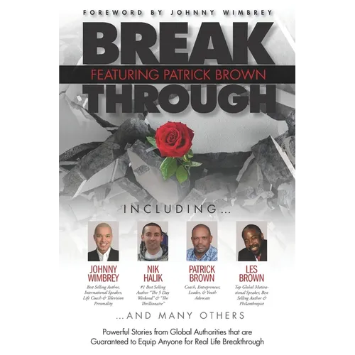 Break Through Featuring Patrick Brown: Powerful Stories from Global Authorities that are Guaranteed to Equip Anyone for Real Life Breakthrough