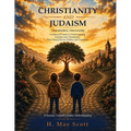 Christianity and Judaism: One Source, Two Paths: A Balanced Guide to Understanding Judaism and Christianity: Their Shared Roots, Beliefs, and Traditio