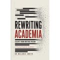 Rewriting Academia - Escape from Writing Prison: A Practical Guide for Academics