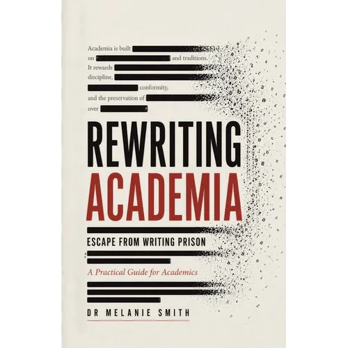 Rewriting Academia - Escape from Writing Prison: A Practical Guide for Academics