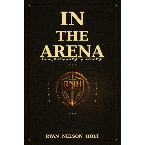 In the Arena: Leading, Building, and Fighting the Good Fight