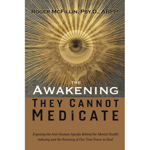 The Awakening They Cannot Medicate: Exposing the Anti-Human Agenda Behind the Mental Health Industry and the Recovery of Our True Power to Heal