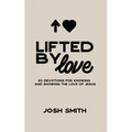 Lifted By Love: 40 Devotions for Knowing and Showing the Love of Jesus