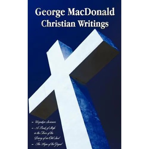 George MacDonald - Christian Writings (Complete and Unabridged) Unspoken Sermons by George MacDonald Series I, II, III in One Volume, a Book of Strife