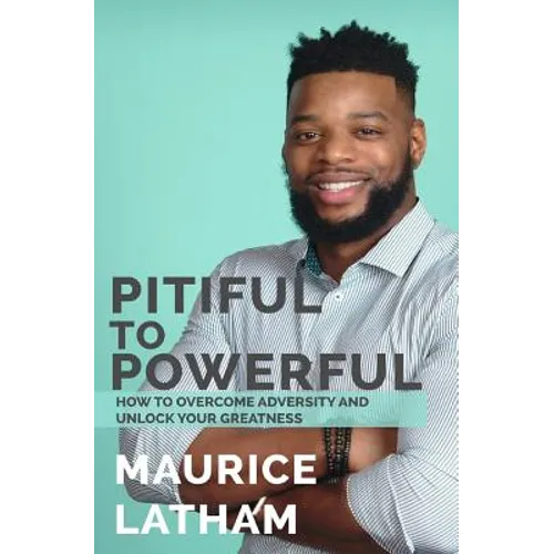 Pitiful to Powerful: How to overcome adversity and unlock your greatness!