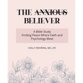 The Anxious Believer: A Bible Study: Finding Peace Where Faith and Psychology Meet