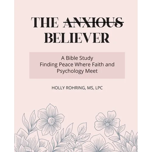 The Anxious Believer: A Bible Study: Finding Peace Where Faith and Psychology Meet