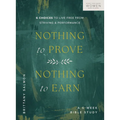 Nothing to Prove, Nothing to Earn: 6 Choices to Live Free from Striving and Performance (a 6-Week Bible Study)