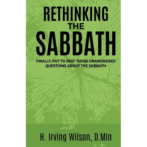 Rethinking the Sabbath: Finally, Put To Rest Those Unanswered Questions About The Sabbath