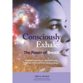Consciously Exhale the Power of Breath: Integrated practices for improved health, reduced stress, and heart-centered living.