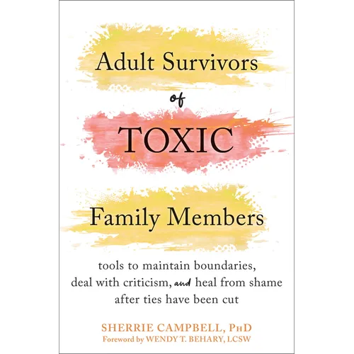 Adult Survivors of Toxic Family Members: Tools to Maintain Boundaries, Deal with Criticism, and Heal from Shame After Ties Have Been Cut