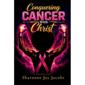 Conquering Cancer With Christ: A Guide for Christians on the Journey