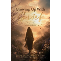 Growing Up With Grief, A Journey Through Loss, Strength, and Renewal
