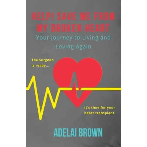 Help! Save Me from My Broken Heart: Your Journey to Living and Loving Again