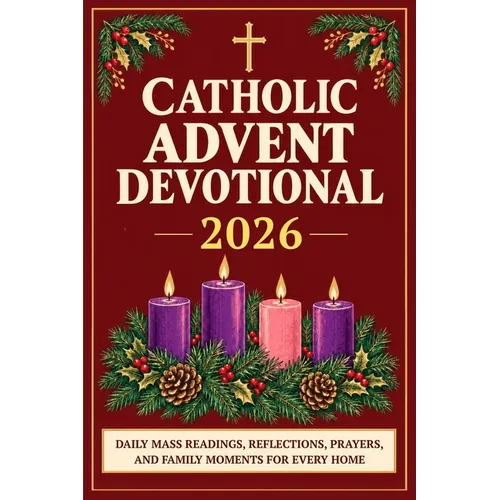 Catholic Advent Devotional 2026: Daily Mass Readings, Reflections, Prayers, and Family Moments for Every Home, from the First Sunday of Advent to Chri