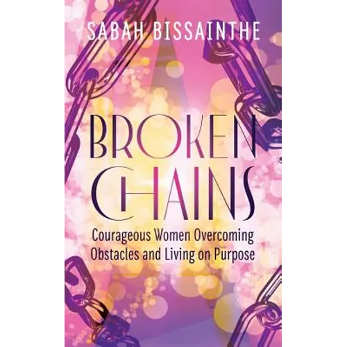 Broken Chains: Courageous Women Overcoming Obstacles and Living on Purpose
