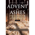 Advent to Ashes: Scripture, Commentary, Music, and Prayer Devotional For Each Day of the Christian Year