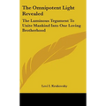 The Omnipotent Light Revealed: The Luminous Tegument To Unite Mankind Into One Loving Brotherhood