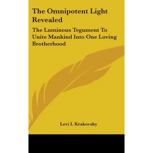 The Omnipotent Light Revealed: The Luminous Tegument To Unite Mankind Into One Loving Brotherhood