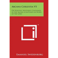 Arcana Coelestia V5: Or Heavenly Mysteries Contained in the Sacred Scriptures or Word of the Lord