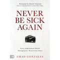 Never Be Sick Again: Access Supernatural Health Through Jesus' Resurrection Power
