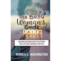 The Busy Woman's Guide to Faith: Moving Beyond Busy To Affirm The Life God Created For You
