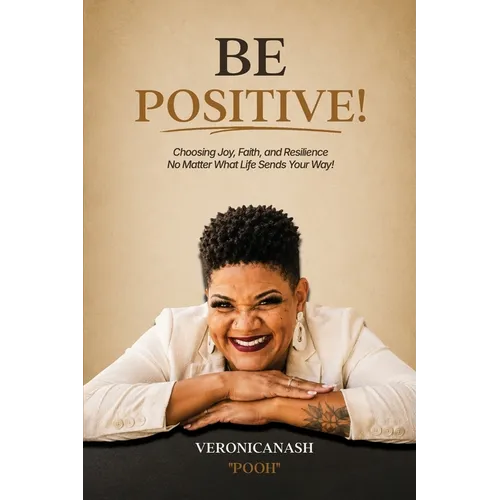 Be Positive!: Choosing Joy, Faith, and Resilience No Matter What Life Sends Your Way
