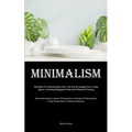 Minimalism: Methods For Streamlining Your Life And Arranging Your Living Space, Including Engaging Tasks And Physical Training (Minimalist Bakery's Bo