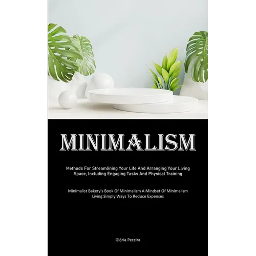 Minimalism: Methods For Streamlining Your Life And Arranging Your Living Space, Including Engaging Tasks And Physical Training (Minimalist Bakery's Bo