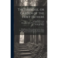 The Paradise, or Garden of the Holy Fathers: Being Histories of the Anchorites, Recluses, Monks, Coenobites, and Ascetic Fathers of the Deserts of Egy