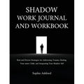 Shadow Work Journal and Workbook: Real and Proven Strategies for Addressing Trauma, Healing Your inner Child, and Integrating Your Shadow Self