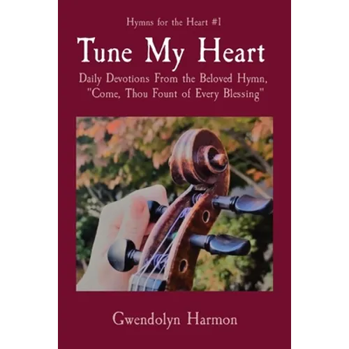 Tune My Heart: Daily Devotions From the Beloved Hymn, Come, Thou Fount of Every Blessing