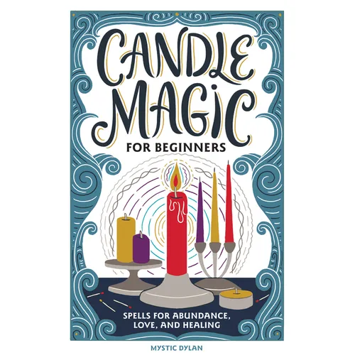Candle Magic for Beginners: Spells for Abundance, Love, and Healing
