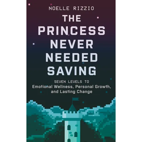 The Princess Never Needed Saving: Seven Levels to Emotional Wellness, Personal Growth, and Lasting Change