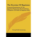 The Doctrine Of Baptisms: Scriptural Examination Of The Questions Respecting The Translation Of Baptizo, The Mode Of Baptism (1856)