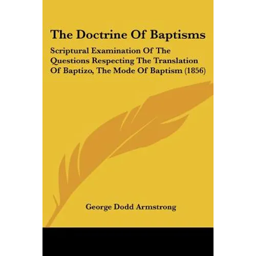 The Doctrine Of Baptisms: Scriptural Examination Of The Questions Respecting The Translation Of Baptizo, The Mode Of Baptism (1856)
